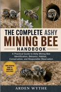 The Complete Ashy Mining Bee Handbook: A Practical Guide to Ashy Mining Bee Identification, Behavior, Habitat, Conservation, and Responsible Observation