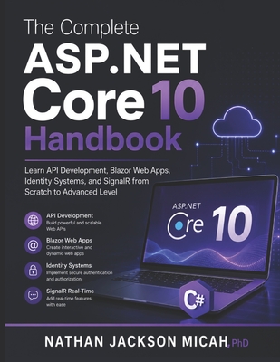 The Complete ASP.NET Core 10 Handbook: Learn API Development, Blazor Web Apps, Identity Systems, and SignalR from Scratch to Advanced Level - Micah, Nathan Jackson, PhD