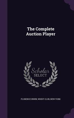 The Complete Auction Player - Irwin, Florence, and Whist Club, New York (Creator)