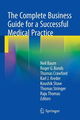 The Complete Business Guide for a Successful Medical Practice - Baum, Neil, M.D. (Editor), and Bonds, Roger G (Editor), and Crawford, Thomas, Mr. (Editor)