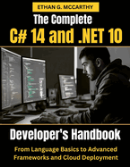 The Complete C# 14 and .NET 10 Developer's Handbook: From Language Basics to Advanced Frameworks and Cloud Deployment