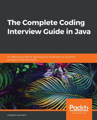The Complete Coding Interview Guide in Java: An effective guide for aspiring Java developers to ace their programming interviews - Leonard, Anghel