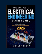 The Complete Electrical Engineering Starter Guide: Step-By-Step Learning, Hands-On Exercises, And Real Circuit Projects - Built For Self-Learners & Future Engineers