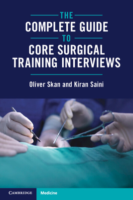 The Complete Guide to Core Surgical Training Interviews - Skan, Oliver, and Saini, Kiran