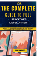 The Complete Guide to Full Stack Web Development: Learn to Build Scalable and Responsive Websites with Modern Technologies