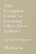 The Complete Guide to Growing Olive Trees Indoors: Care Tips for Beginners