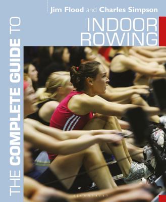 The Complete Guide to Indoor Rowing - Flood, Jim, and Simpson, Charles, Dr.