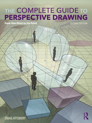 The Complete Guide to Perspective Drawing: From One-Point to Six-Point - Attebery, Craig