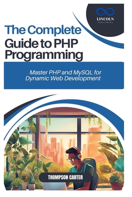 The Complete Guide to PHP Programming: Master PHP and MySQL for Dynamic Web Development - Carter, Thompson