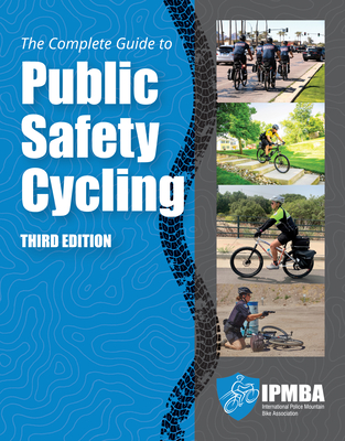 The Complete Guide to Public Safety Cycling: . - International Police Mountain Bike Association (Ipmba)