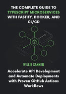 The Complete Guide to TypeScript Microservices with Fastify, Docker, and CI/CD: Accelerate API Development and Automate Deployments with Proven GitHub Actions Workflows