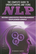 The Complete Guide to Understanding and Using NLP: Neuro-Linguistic Programming Explained Simply