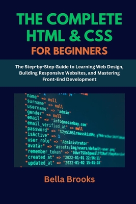 The Complete HTML & CSS for Beginners: The Step-by-Step Guide to Learning Web Design, Building Responsive Websites, and Mastering Front-End Development - Brooks, Bella