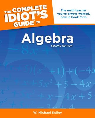 The Complete Idiot's Guide to Algebra - Kelley, W Michael