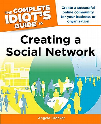 The Complete Idiot's Guide to Creating a Social Network - Crocker, Angela
