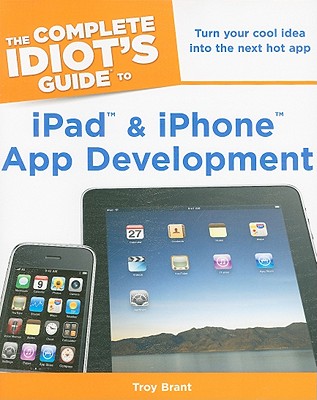 The Complete Idiot's Guide to iPad and iPhone App Development - Brant, Troy