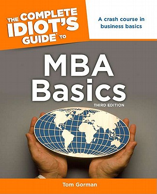 The Complete Idiot's Guide to MBA Basics, 3rd Edition - Gorman, Tom, MBA