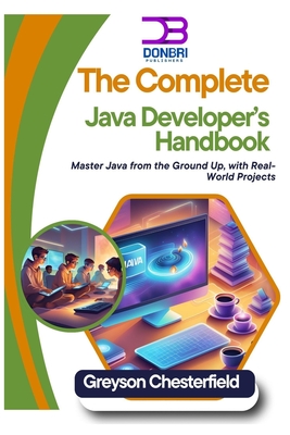 The Complete Java Developer's Handbook: Master Java from the Ground Up, with Real-World Projects - Chesterfield, Greyson