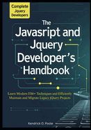 The Complete JavaScript and jQuery Developer's Handbook: Learn Modern ES6+ Techniques and Efficiently Maintain and Migrate Legacy jQuery Projects