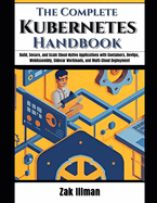 The Complete Kubernetes Handbook: Build, Secure, and Scale Cloud-Native Applications with Containers, DevOps, WebAssembly, Sidecar Workloads, and Multi-Cloud Deployment