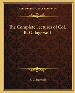 The Complete Lectures of Col. R. G. Ingersoll