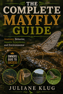The Complete Mayfly Guide: Anatomy, Behavior, Aquatic Ecosystems, and Environmental Survival.