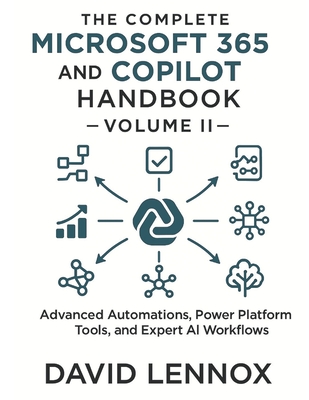 The Complete Microsoft 365 and Copilot Handbook - Volume II: Advanced Automations, Power Platform Tools, and Expert AI Workflows - Lennox, David