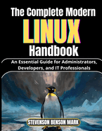 The Complete Modern LINUX Handbook: An Essential Guide for Administrators, Developers, and IT Professionals