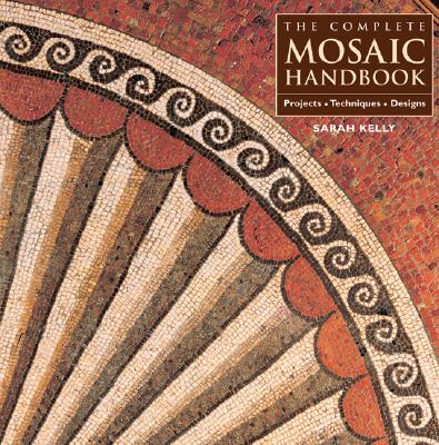 The Complete Mosaic Handbook: Projects, Techniques, Designs - Kelly, Sarah