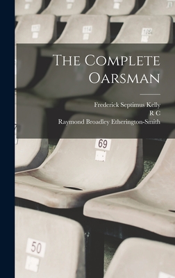 The Complete Oarsman - Lehmann, R C 1856-1929, and Kelly, Frederick Septimus, and Etherington-Smith, Raymond Broadley