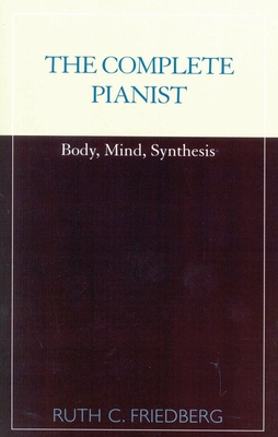The Complete Pianist: Body, Mind, Synthesis - Friedberg, Ruth C