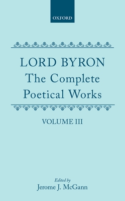 The Complete Poetical Works: Volume III - Byron, and McGann, Jerome J (Editor)