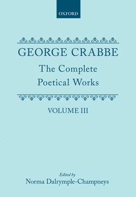 The Complete Poetical Works: Volume III - Crabbe, George, and Dalrymple-Champneys, Norma (Editor), and Pollard, Arthur (Editor)
