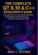 The Complete Qt 6.10 & C++ Developer's Guide: Create Beautiful, Fast, and Scalable Applications with Qt Widgets, Qt Quick, Networking, Multimedia, and Deployment Skills