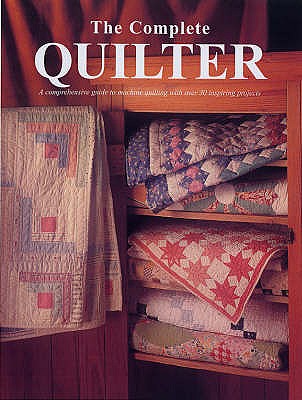 The Complete Quilter: A Comprehensive Guide to Machine Quilting with Over 30 Inspiring Projects - 
