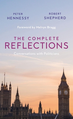 The Complete Reflections: Conversations with Politicians - Hennessy, Peter, and Shepherd, Robert, and Bragg, Melvyn (Foreword by)
