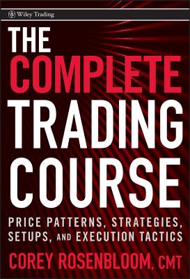 The Complete Trading Course: Price Patterns, Strategies, Setups, and Execution Tactics - Rosenbloom, Corey