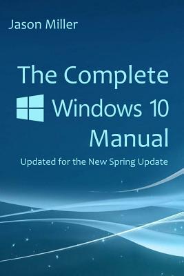 The Complete Windows 10 Manual: Updated for the new Spring Update - Miller, Jason