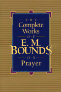 The Complete Works of E.M. Bounds on Prayer