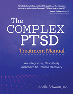The Complex Ptsd Treatment Manual: An Integrative, Mind-Body Approach to Trauma Recovery