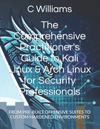 The Comprehensive Practitioner's Guide to Kali Linux & Arch Linux for Security Professionals: From Pre-Built Offensive Suites to Custom Hardened Environments