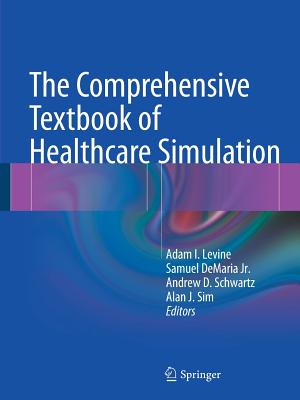 The Comprehensive Textbook of Healthcare Simulation - Levine, Adam I (Editor), and DeMaria Jr, Samuel (Editor), and Schwartz, Andrew D (Editor)