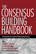The Consensus Building Handbook: A Comprehensive Guide to Reaching Agreement