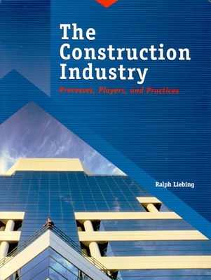 The Construction Industry: Processes, Players, and Practices - Liebing, Ralph W