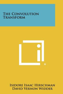 The Convolution Transform - Hirschman, Isidore Isaac, and Widder, David Vernon