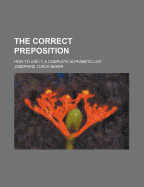 The Correct Preposition: How to Use It; A Complete Alphabetic List