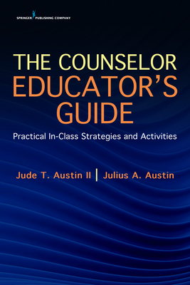 The Counselor Educator's Guide: Practical In-Class Strategies and Activities - Austin, Jude T, II, and Austin, Julius A, PhD
