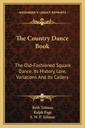 The Country Dance Book: The Old-Fashioned Square Dance, Its History, Lore, Variations And Its Callers
