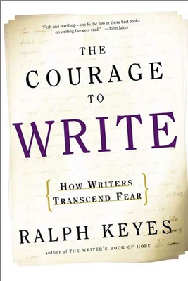 The Courage to Write: How Writers Transcend Fear - Keyes, Ralph