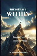 The Courage Within: Overcoming Fears to Unlock Your Potential